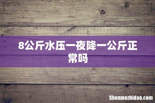 8公斤水压一夜降一公斤正常吗