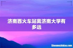 济南西火车站离济南大学有多远
