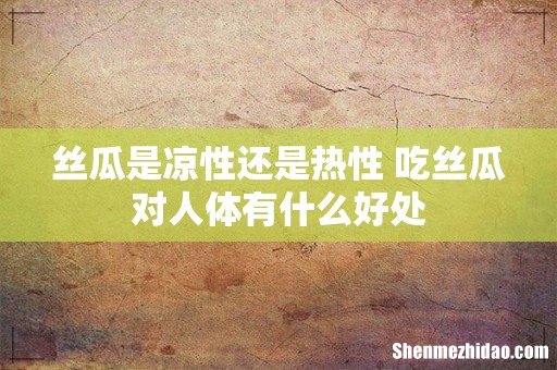 丝瓜是凉性还是热性 吃丝瓜对人体有什么好处