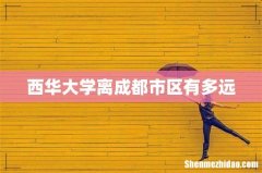 西华大学离成都市区有多远