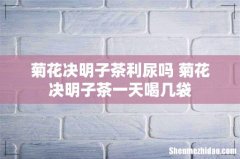 菊花决明子茶利尿吗 菊花决明子茶一天喝几袋