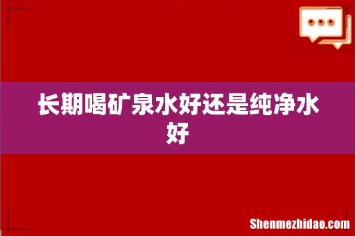 长期喝矿泉水好还是纯净水好
