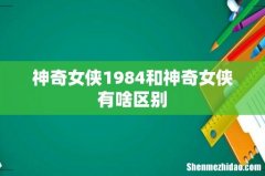 神奇女侠1984和神奇女侠有啥区别
