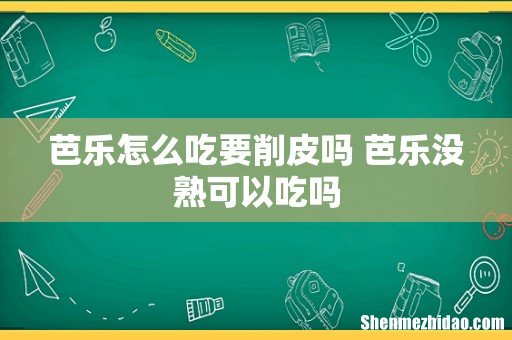 芭乐怎么吃要削皮吗 芭乐没熟可以吃吗