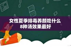女性夏季排毒养颜吃什么 8种汤效果最好