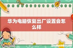 华为电脑恢复出厂设置会怎么样