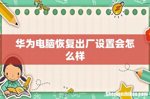 华为电脑恢复出厂设置会怎么样