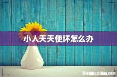 小人天天使坏怎么办