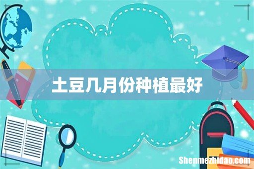 土豆几月份种植最好