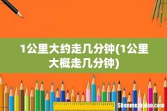 1公里大概走几分钟 1公里大约走几分钟