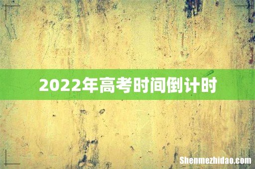 2022年高考时间倒计时