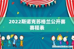 2022斯诺克苏格兰公开赛赛程表