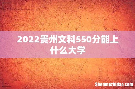 2022贵州文科550分能上什么大学