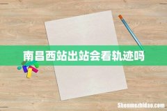 南昌西站出站会看轨迹吗