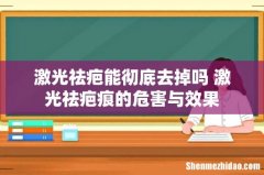 激光祛疤能彻底去掉吗 激光祛疤痕的危害与效果