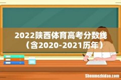 含2020-2021历年 2022陕西体育高考分数线