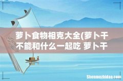 萝卜干不能和什么一起吃 萝卜干和什么食物相克 萝卜食物相克大全
