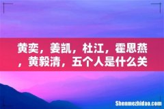 黄奕，姜凯，杜江，霍思燕，黄毅清，五个人是什么关系霍思燕的对象到底是杜江还是姜凯，