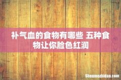 补气血的食物有哪些 五种食物让你脸色红润