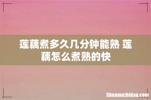 莲藕煮多久几分钟能熟 莲藕怎么煮熟的快
