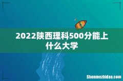2022陕西理科500分能上什么大学