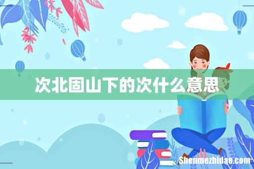 次北固山下的次什么意思