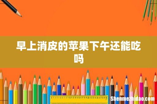 早上消皮的苹果下午还能吃吗