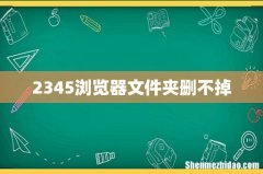 2345浏览器文件夹删不掉