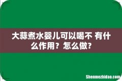 大蒜煮水婴儿可以喝不 有什么作用？怎么做？