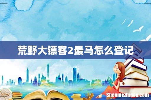 荒野大镖客2最马怎么登记