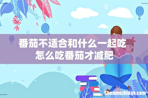 番茄不适合和什么一起吃 怎么吃番茄才减肥