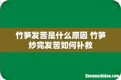 竹笋发苦是什么原因 竹笋炒完发苦如何补救