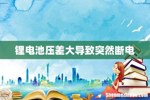 锂电池压差大导致突然断电