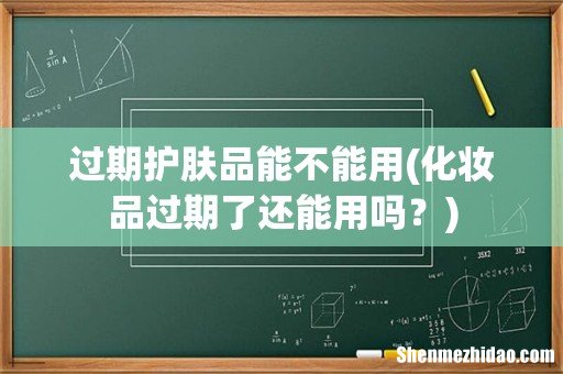 化妆品过期了还能用吗? 过期护肤品能不能用