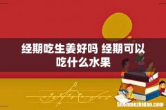 经期吃生姜好吗 经期可以吃什么水果