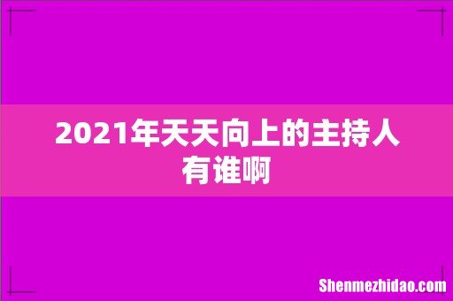 2021年天天向上的主持人有谁啊