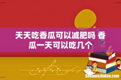 天天吃香瓜可以减肥吗 香瓜一天可以吃几个