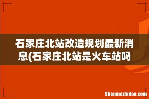 石家庄北站是火车站吗 石家庄北站改造规划最新消息