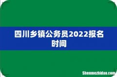 四川乡镇公务员2022报名时间