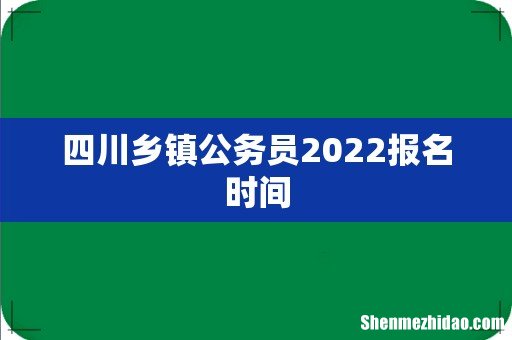 四川乡镇公务员2022报名时间