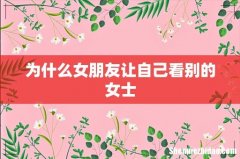 为什么女朋友让自己看别的女士
