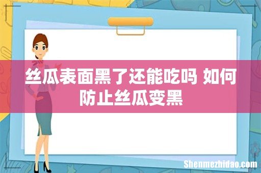 丝瓜表面黑了还能吃吗 如何防止丝瓜变黑