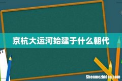 京杭大运河始建于什么朝代