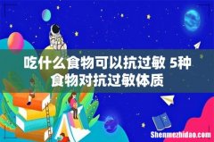 吃什么食物可以抗过敏 5种食物对抗过敏体质