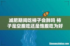 减肥期间吃柿子会胖吗 柿子是空腹吃还是饱腹吃为好