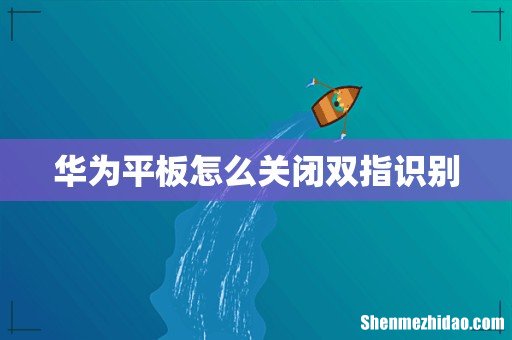 华为平板怎么关闭双指识别