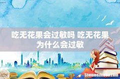 吃无花果会过敏吗 吃无花果为什么会过敏