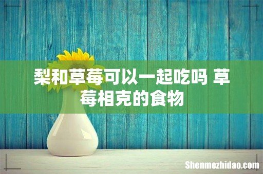 梨和草莓可以一起吃吗 草莓相克的食物