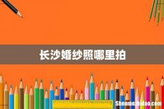 长沙婚纱照哪里拍