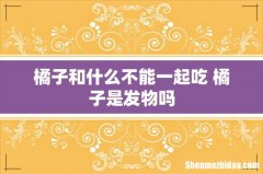 橘子和什么不能一起吃 橘子是发物吗